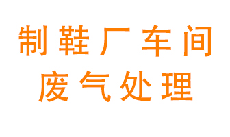 鞋廠車間產(chǎn)生的廢氣改怎么處理？